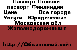 Паспорт Польши, паспорт Финляндии › Цена ­ 1 000 - Все города Услуги » Юридические   . Московская обл.,Железнодорожный г.